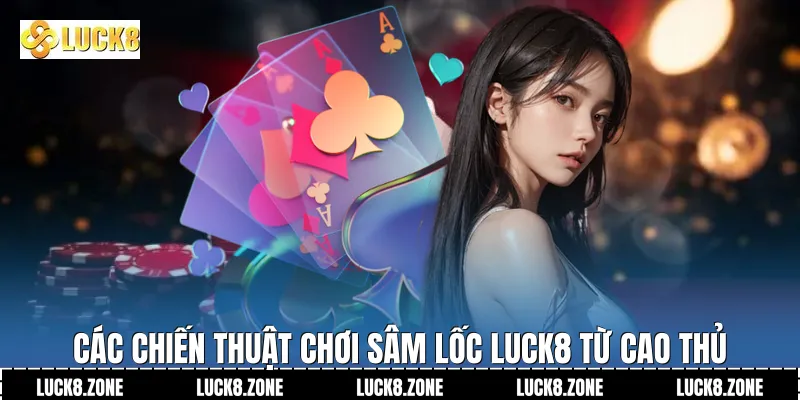 Các chiến thuật chơi Sâm Lốc Luck8 từ cao thủ